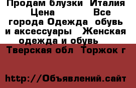 Продам блузки, Италия. › Цена ­ 1 000 - Все города Одежда, обувь и аксессуары » Женская одежда и обувь   . Тверская обл.,Торжок г.